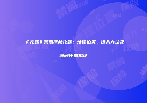 《光遇》禁阁探险攻略：地理位置、进入方法及隐藏任务揭秘