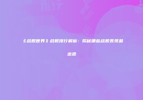 《战舰世界》战舰排行解析：揭秘哪些战舰表现最出色
