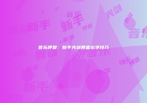 音乐呼吸：新手光剑舞者必学技巧