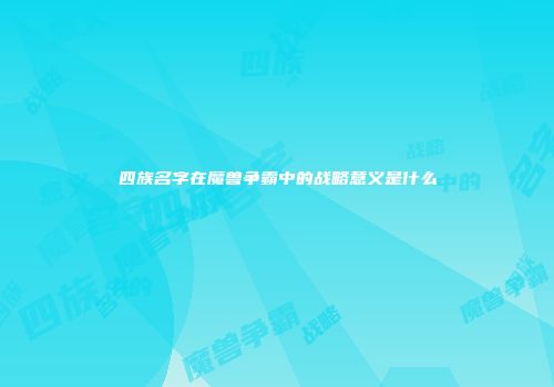 四族名字在魔兽争霸中的战略意义是什么
