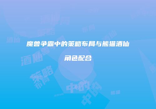 魔兽争霸中的策略布局与熊猫酒仙角色配合