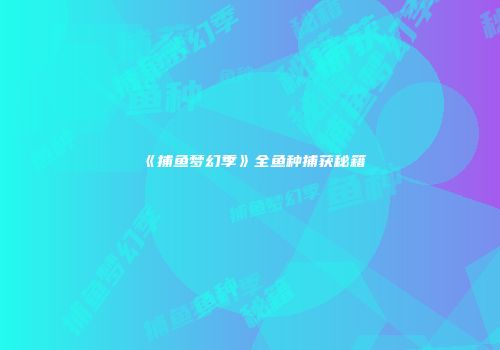 《捕鱼梦幻季》全鱼种捕获秘籍