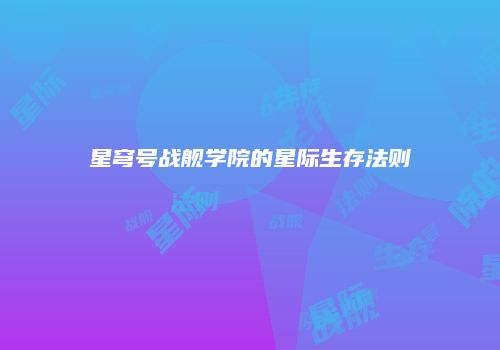 星穹号战舰学院的星际生存法则