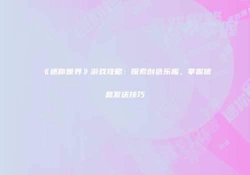《迷你世界》游戏攻略：探索创造乐趣，掌握信息发送技巧
