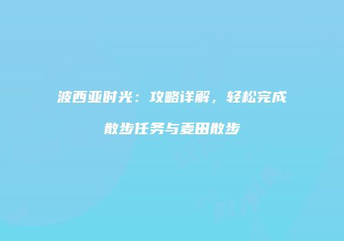 波西亚时光：攻略详解，轻松完成散步任务与麦田散步