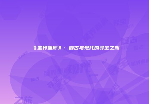 《星界回廊》：复古与现代的寻宝之旅