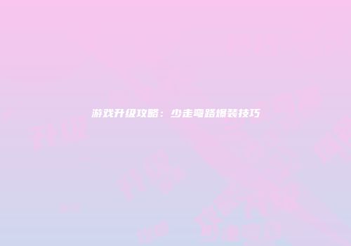 游戏升级攻略：少走弯路爆装技巧
