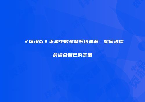 《镇魂街》页游中的装备系统详解：如何选择最适合自己的装备