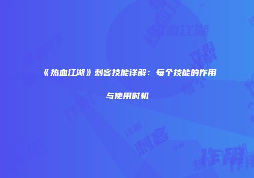 《热血江湖》刺客技能详解：每个技能的作用与使用时机