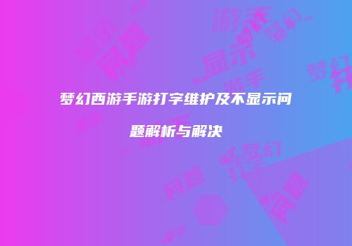 梦幻西游手游打字维护及不显示问题解析与解决