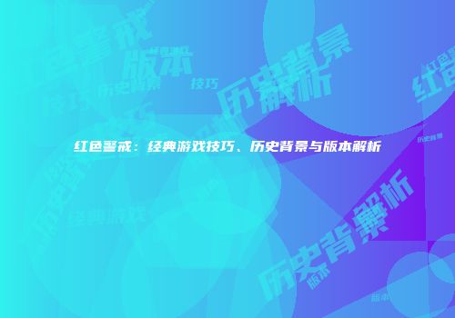 红色警戒：经典游戏技巧、历史背景与版本解析