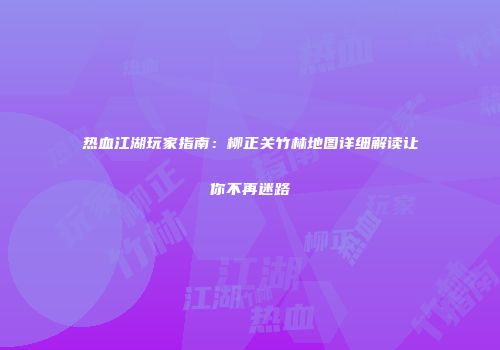 热血江湖玩家指南：柳正关竹林地图详细解读让你不再迷路