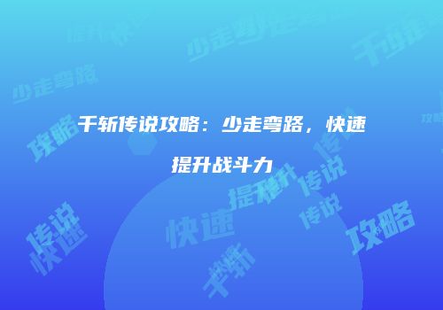 千斩传说攻略：少走弯路，快速提升战斗力