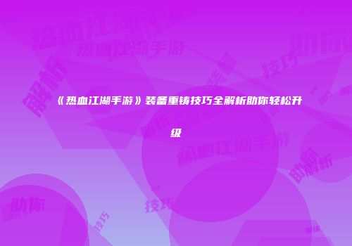 《热血江湖手游》装备重铸技巧全解析助你轻松升级