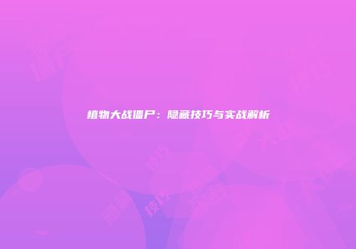植物大战僵尸：隐藏技巧与实战解析