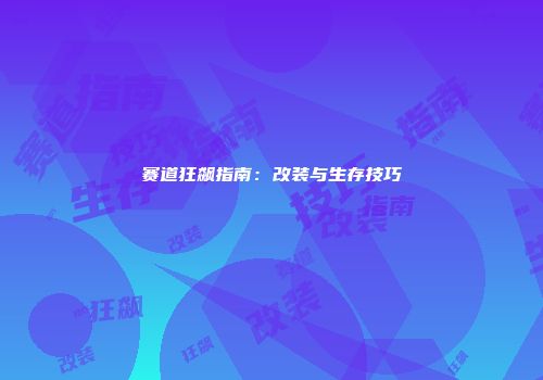 赛道狂飙指南：改装与生存技巧