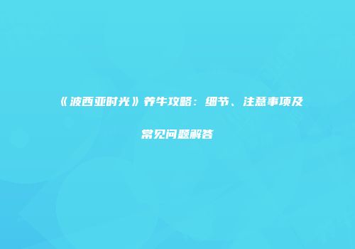 《波西亚时光》养牛攻略：细节、注意事项及常见问题解答