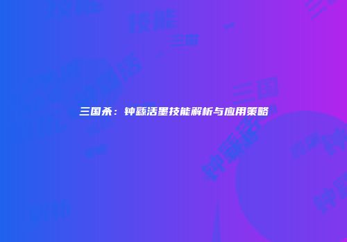 三国杀：钟繇活墨技能解析与应用策略
