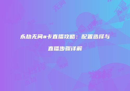 永劫无间a卡直播攻略：配置选择与直播步骤详解