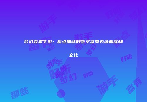 梦幻西游手游：盘点那些好听又富有内涵的昵称文化