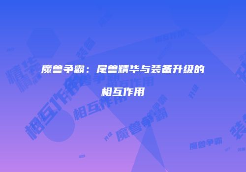 魔兽争霸：尾兽精华与装备升级的相互作用