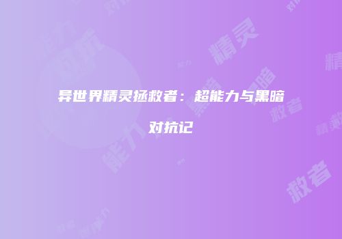 异世界精灵拯救者：超能力与黑暗对抗记