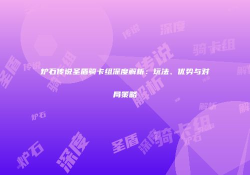 炉石传说圣盾骑卡组深度解析：玩法、优势与对局策略