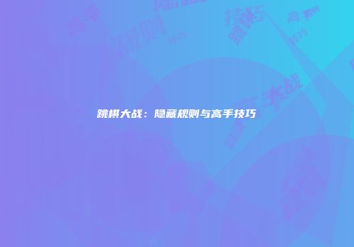 跳棋大战：隐藏规则与高手技巧