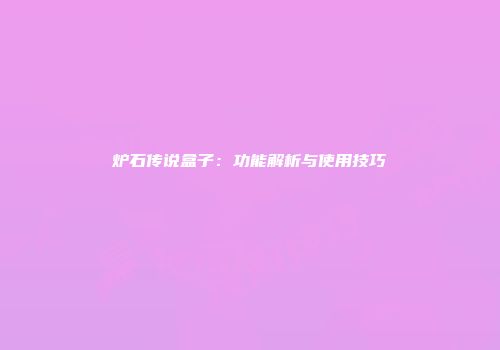 炉石传说盒子：功能解析与使用技巧