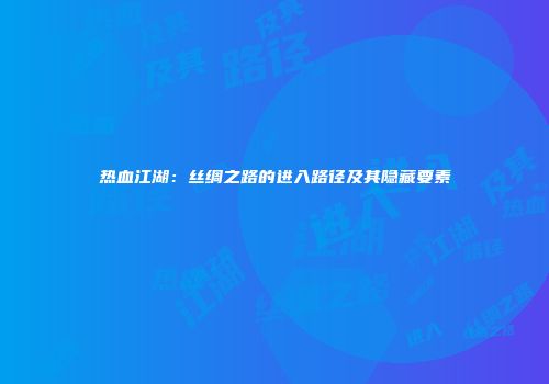 热血江湖：丝绸之路的进入路径及其隐藏要素