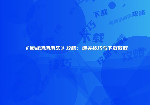 《魔戒消消消乐》攻略：通关技巧与下载教程