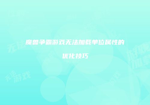 魔兽争霸游戏无法加载单位属性的优化技巧