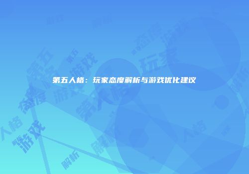 第五人格：玩家态度解析与游戏优化建议