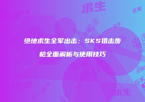 绝地求生全军出击：SKS狙击步枪全面解析与使用技巧