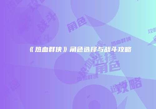 《热血群侠》角色选择与战斗攻略