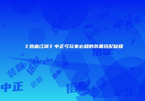《热血江湖》中正弓玩家必知的装备搭配秘籍