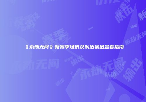《永劫无间》新赛季场伤及队伍输出查看指南