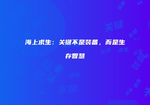 海上求生：关键不是装备，而是生存智慧