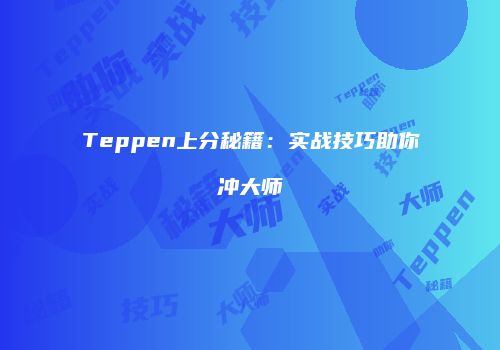 Teppen上分秘籍：实战技巧助你冲大师