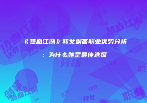 《热血江湖》转女剑客职业优势分析：为什么她是最佳选择