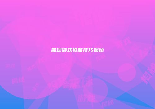 篮球游戏投篮技巧揭秘