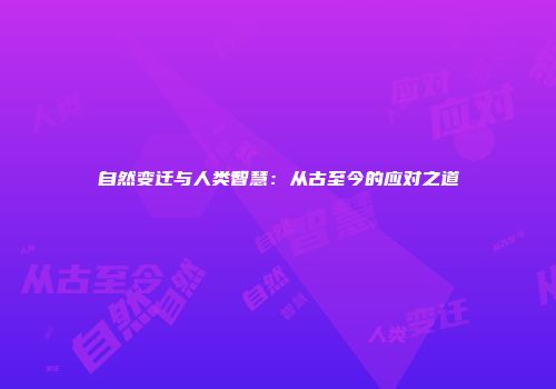 自然变迁与人类智慧：从古至今的应对之道