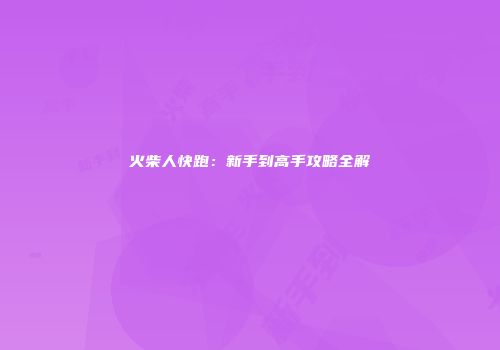 火柴人快跑：新手到高手攻略全解