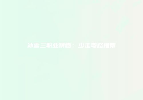 冰雪三职业精髓：少走弯路指南