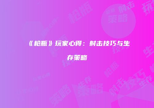《枪瓶》玩家心得：射击技巧与生存策略