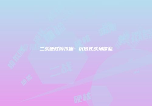二战硬核模拟器：沉浸式战场体验