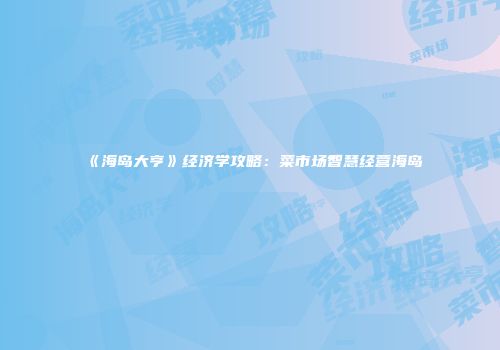 《海岛大亨》经济学攻略：菜市场智慧经营海岛