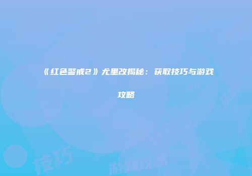《红色警戒2》尤里改揭秘：获取技巧与游戏攻略