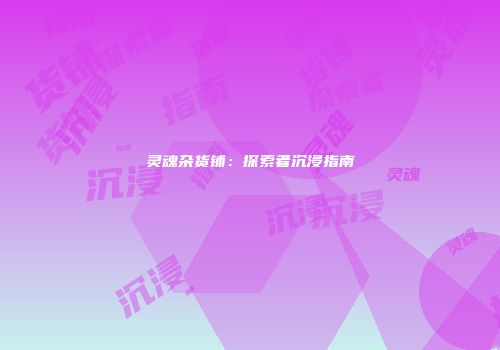灵魂杂货铺：探索者沉浸指南