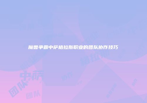 魔兽争霸中萨格拉斯职业的团队协作技巧